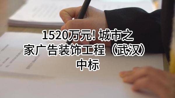 1520万元! 城市之家广告装饰工程（武汉）有限公司中标