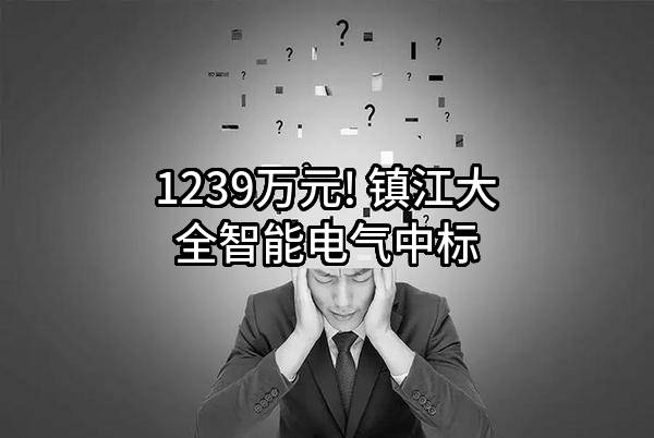 1239万元! 镇江大全智能电气有限公司中标
