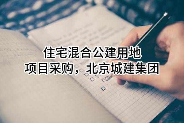 住宅混合公建用地项目采购，北京城建集团有限责任公司