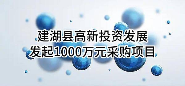 建湖县高新投资发展有限公司最新发起1000万元采购项目