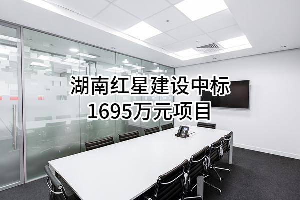 湖南红星建设有限公司中标1695万元项目