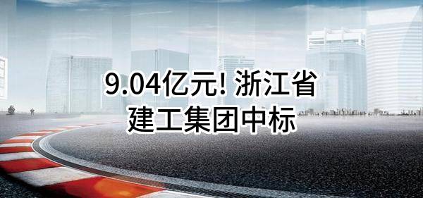 9.04亿元! 浙江省建工集团有限责任公司中标