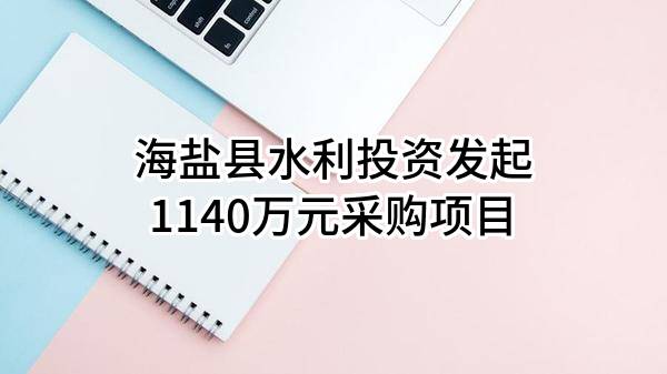 海盐县水利投资有限公司最新发起1140万元采购项目