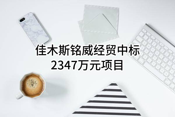 佳木斯铭威经贸有限公司中标2347万元项目