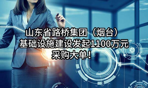 山东省路桥集团（烟台）基础设施建设有限公司最新发起1100万元采购大单！