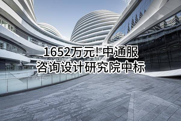 1652万元! 中通服咨询设计研究院有限公司中标