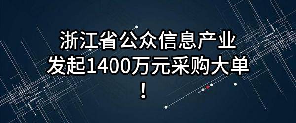 浙江省公众信息产业有限公司最新发起1400万元采购大单！