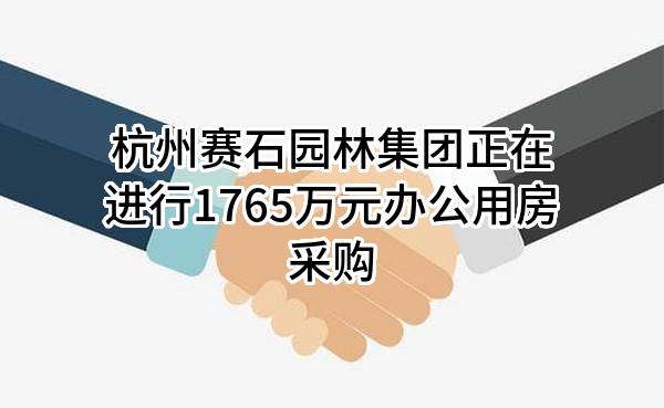 杭州赛石园林集团有限公司正在进行1765万元办公用房采购