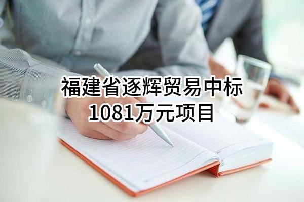 福建省逐辉贸易有限公司中标1081万元项目