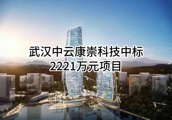 武汉中云康崇科技有限公司中标2221万元项目