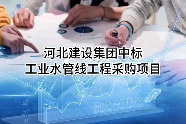 河北建设集团股份有限公司中标工业水管线工程采购项目