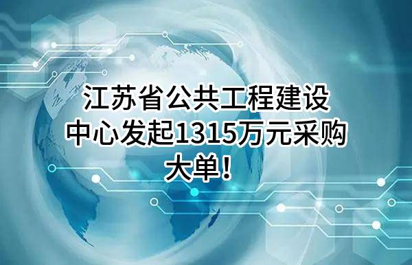 江苏省公共工程建设中心有限公司最新发起1315万元采购大单！