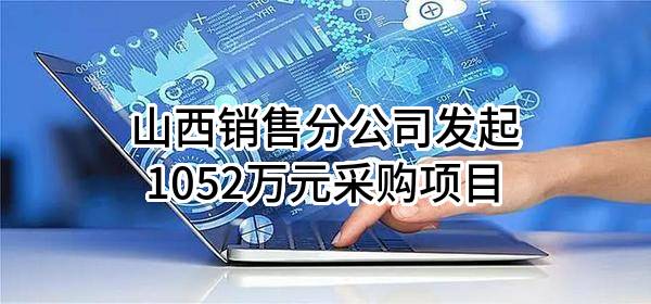 山西销售分公司最新发起1052万元采购项目