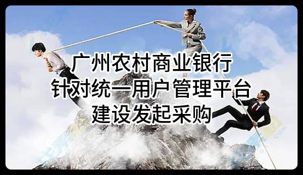 广州农村商业银行股份有限公司针对统一用户管理平台建设发起采购
