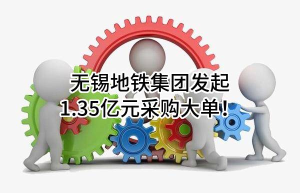 无锡地铁集团有限公司最新发起1.35亿元采购大单！