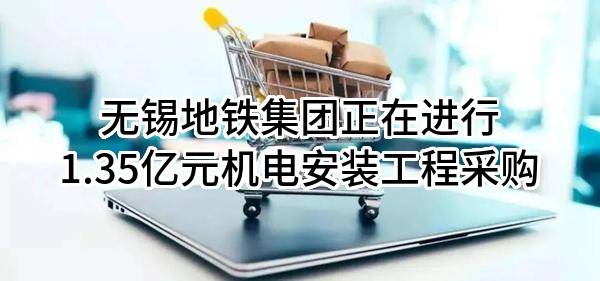 无锡地铁集团有限公司正在进行1.35亿元机电安装工程采购