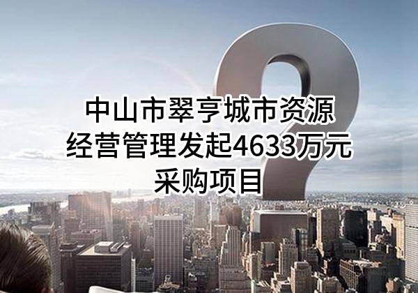 中山市翠亨城市资源经营管理有限公司最新发起4633万元采购项目
