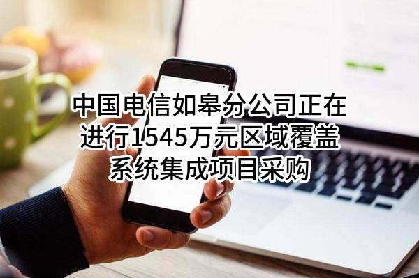 中国电信股份有限公司如皋分公司正在进行1545万元区域覆盖系统集成项目采购
