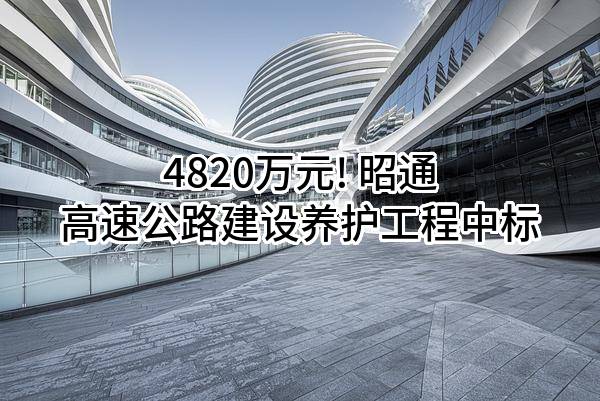 4820万元! 昭通高速公路建设养护工程有限公司中标