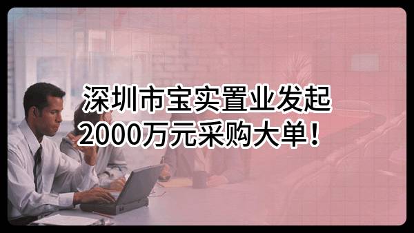 深圳市宝实置业有限公司最新发起2000万元采购大单！