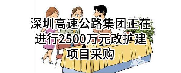 深圳高速公路集团股份有限公司正在进行2500万元改扩建项目采购