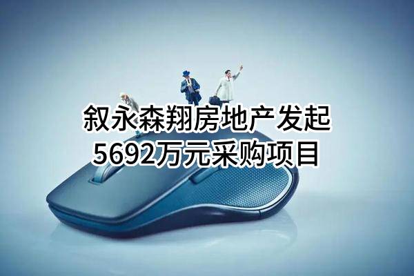 叙永森翔房地产有限责任公司最新发起5692万元采购项目