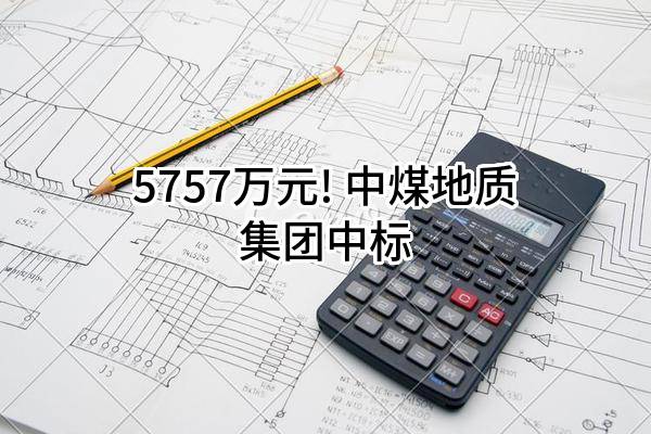 5757万元! 中煤地质集团有限公司中标