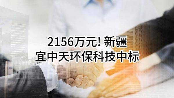 2156万元! 新疆宜中天环保科技有限公司中标