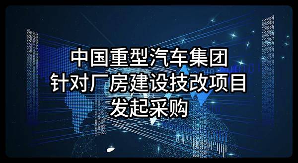 中国重型汽车集团有限公司针对厂房建设技改项目发起采购