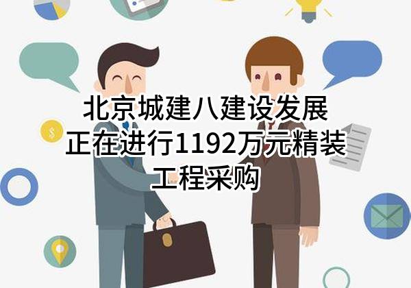 北京城建八建设发展有限责任公司正在进行1192万元精装工程采购