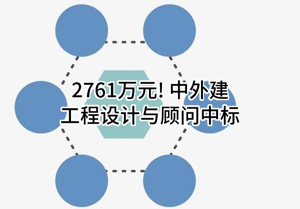 2761万元! 中外建工程设计与顾问有限公司中标