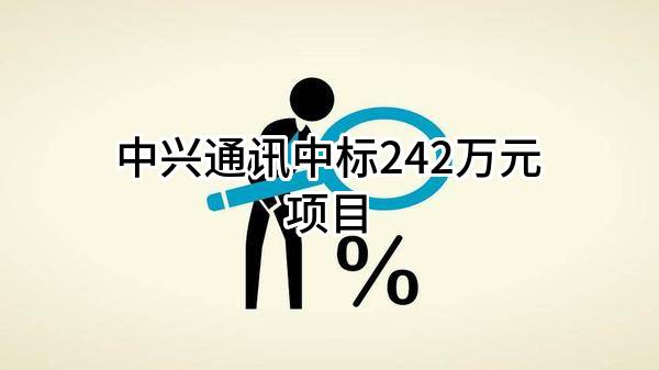 中兴通讯股份有限公司中标242万元项目