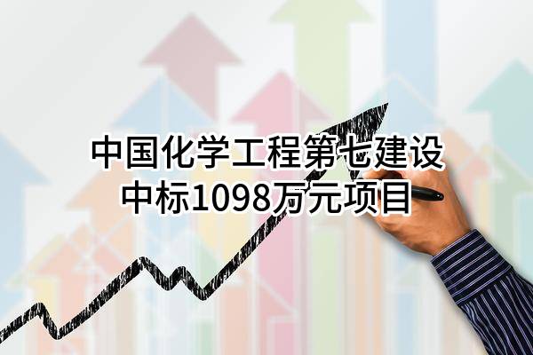 中国化学工程第七建设有限公司中标1098万元项目