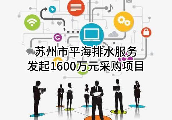 苏州市平海排水服务有限公司最新发起1600万元采购项目