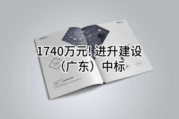 1740万元! 进升建设（广东）有限公司中标