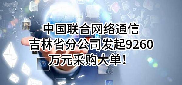 中国联合网络通信有限公司吉林省分公司最新发起9260万元采购大单！
