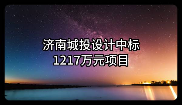 济南城投设计有限公司中标1217万元项目