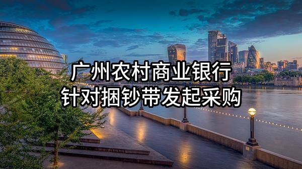 广州农村商业银行股份有限公司针对捆钞带发起采购