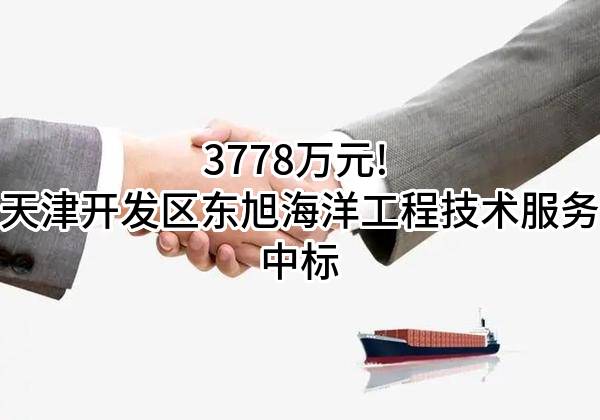 3778万元! 天津开发区东旭海洋工程技术服务有限公司中标