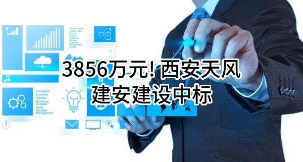 3856万元! 西安天风建安建设有限公司中标