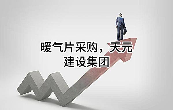 暖气片采购，天元建设集团有限公司
