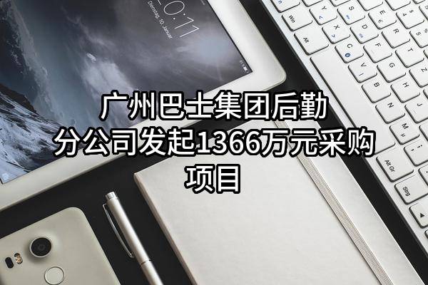 广州巴士集团有限公司后勤分公司最新发起1366万元采购项目