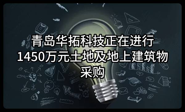 青岛华拓科技有限公司正在进行1450万元土地及地上建筑物采购