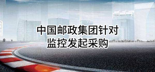 中国邮政集团有限公司针对监控发起采购