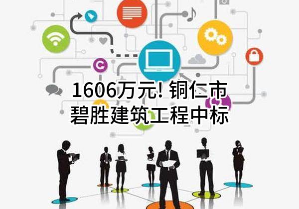 1606万元! 铜仁市碧胜建筑工程有限公司中标
