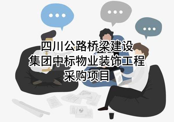 四川公路桥梁建设集团有限公司中标物业装饰工程采购项目
