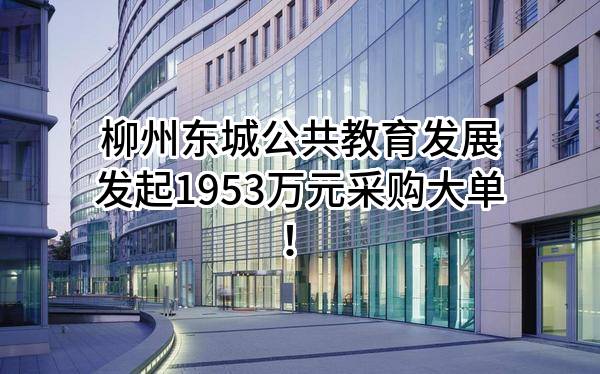 柳州东城公共教育发展有限公司最新发起1953万元采购大单！