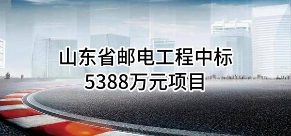 山东省邮电工程有限公司中标5388万元项目
