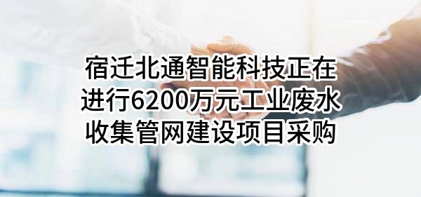 宿迁北通智能科技有限公司正在进行6200万元工业废水收集管网建设项目采购