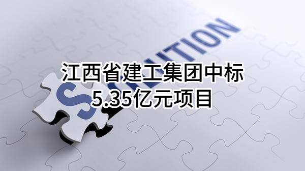 江西省建工集团有限责任公司中标5.35亿元项目